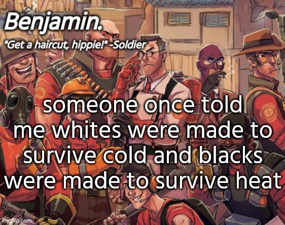 tf2 temp | someone once told me whites were made to survive cold and blacks were made to survive heat | image tagged in tf2 temp | made w/ Imgflip meme maker