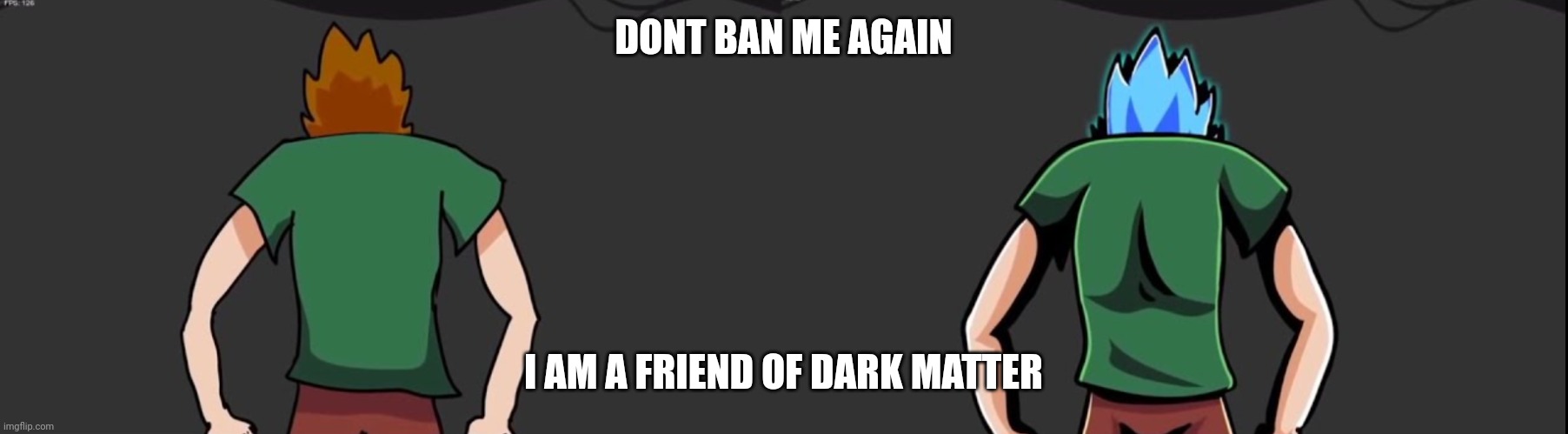 Mad Shaggys | DONT BAN ME AGAIN; I AM A FRIEND OF DARK MATTER | image tagged in mad shaggys | made w/ Imgflip meme maker