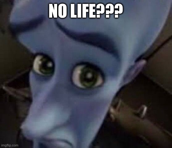 NO LIFE??? | made w/ Imgflip meme maker