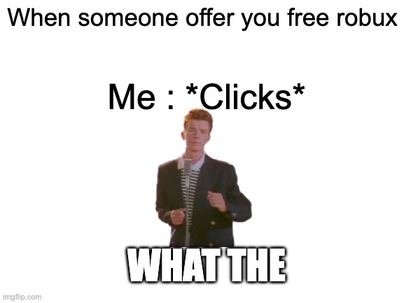 Bro, you just got scammed | When someone offer you free robux; Me : *Clicks*; WHAT THE | image tagged in blank white template | made w/ Imgflip meme maker