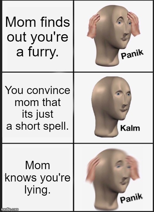 uh oh | Mom finds out you're a furry. You convince mom that its just a short spell. Mom knows you're lying. | image tagged in memes,panik kalm panik | made w/ Imgflip meme maker