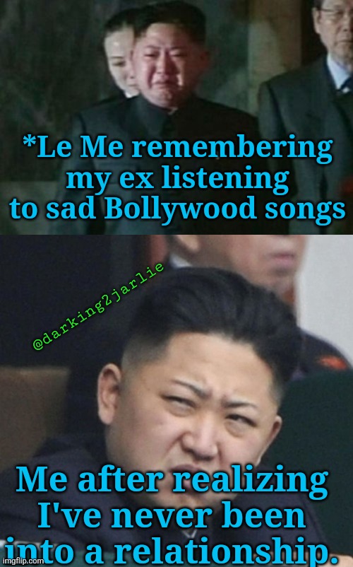I miss her so much... Wait! |  *Le Me remembering my ex listening to sad Bollywood songs; @darking2jarlie; Me after realizing I've never been into a relationship. | image tagged in memes,kim jong un sad,bollywood,sad,songs,moody | made w/ Imgflip meme maker