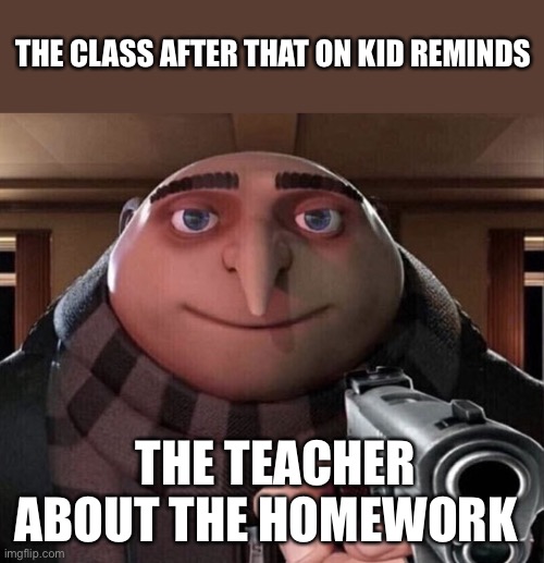 Aim for the head billy | THE CLASS AFTER THAT ON KID REMINDS; THE TEACHER ABOUT THE HOMEWORK | image tagged in gru gun,memes,homework | made w/ Imgflip meme maker