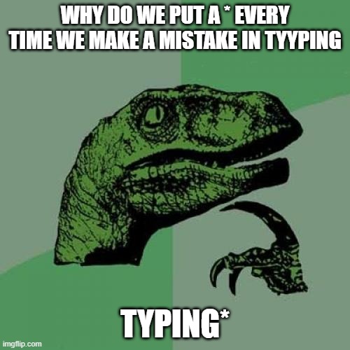 Philosoraptor | WHY DO WE PUT A * EVERY TIME WE MAKE A MISTAKE IN TYYPING; TYPING* | image tagged in memes,philosoraptor | made w/ Imgflip meme maker