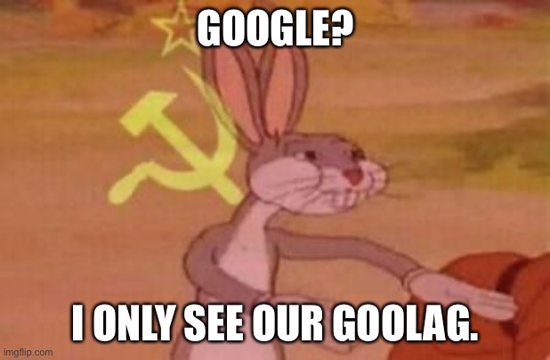our | GOOGLE? I ONLY SEE OUR GOOLAG. | image tagged in our | made w/ Imgflip meme maker