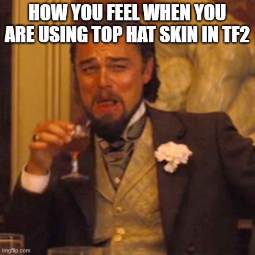 tf2 memes | HOW YOU FEEL WHEN YOU ARE USING TOP HAT SKIN IN TF2 | image tagged in memes,laughing leo,tf2 | made w/ Imgflip meme maker