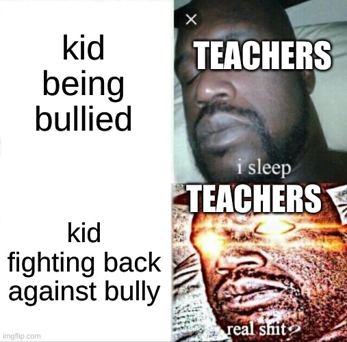 Sleeping Shaq | kid being bullied; TEACHERS; TEACHERS; kid fighting back against bully | image tagged in memes,sleeping shaq | made w/ Imgflip meme maker