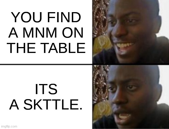 Oh yeah! Oh no... | YOU FIND A MNM ON THE TABLE; ITS A SKTTLE. | image tagged in oh yeah oh no | made w/ Imgflip meme maker