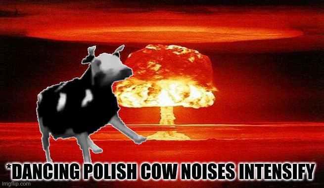 Article 5 intensifies | *DANCING POLISH COW NOISES INTENSIFY | image tagged in polish cow,dancing cow,death comes unexpectedly,ww3 | made w/ Imgflip meme maker