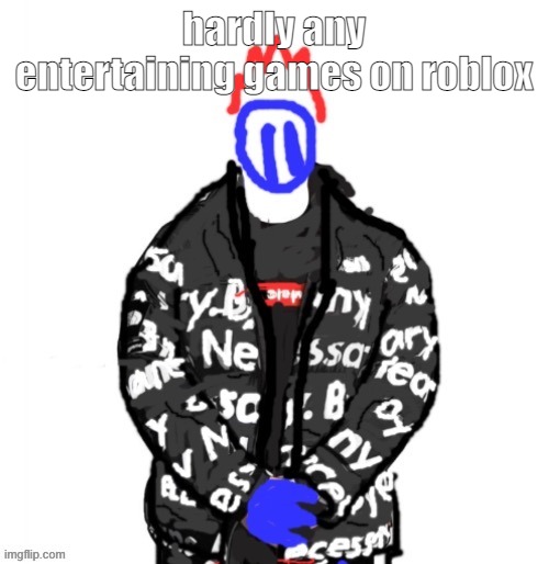 im just gonna play jailbreak | hardly any entertaining games on roblox | image tagged in soul drip | made w/ Imgflip meme maker