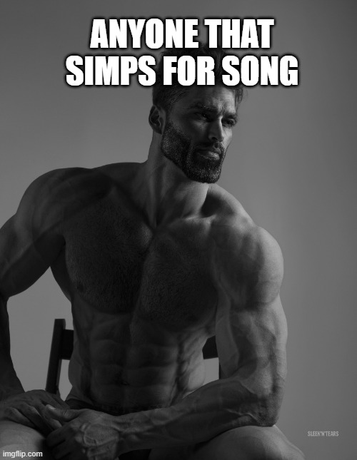 Giga Chad | ANYONE THAT SIMPS FOR SONG | image tagged in giga chad | made w/ Imgflip meme maker