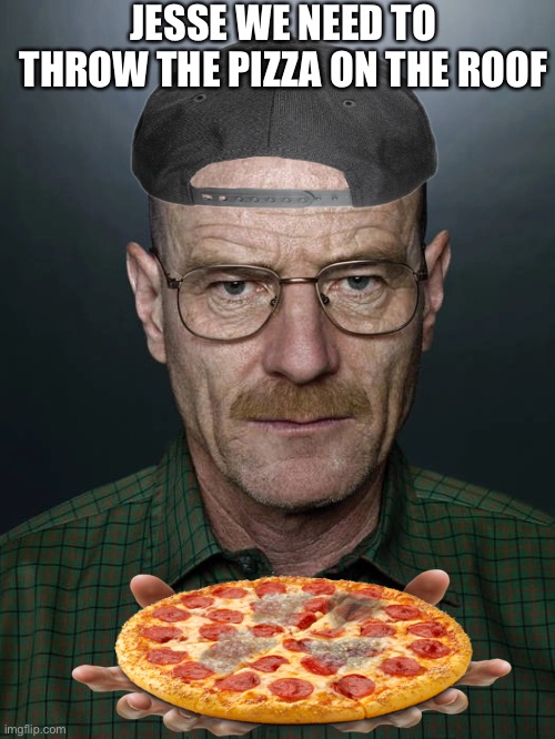 Jesse we need to X | JESSE WE NEED TO THROW THE PIZZA ON THE ROOF | image tagged in jesse we need to x | made w/ Imgflip meme maker