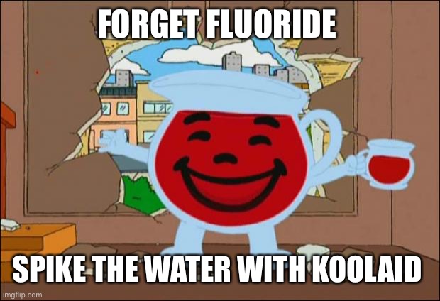 Koolaid Man | FORGET FLUORIDE SPIKE THE WATER WITH KOOLAID | image tagged in koolaid man | made w/ Imgflip meme maker