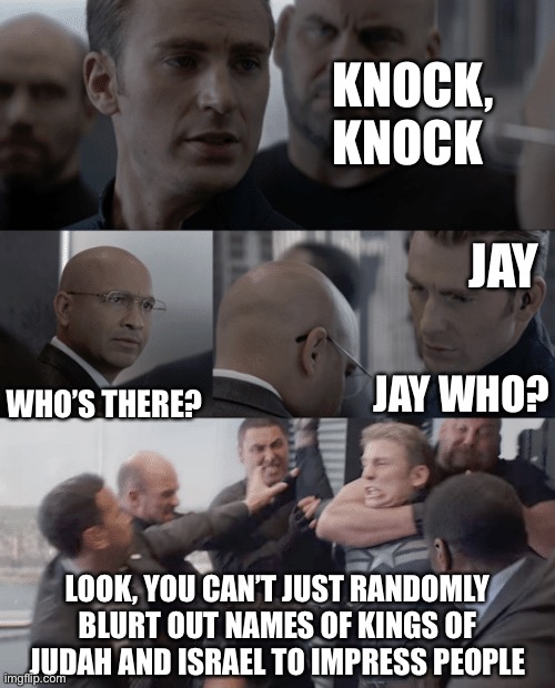 Captain america elevator | KNOCK, KNOCK; JAY; WHO’S THERE? JAY WHO? LOOK, YOU CAN’T JUST RANDOMLY BLURT OUT NAMES OF KINGS OF JUDAH AND ISRAEL TO IMPRESS PEOPLE | image tagged in captain america elevator,christianity,judaism,history,bible,kings | made w/ Imgflip meme maker
