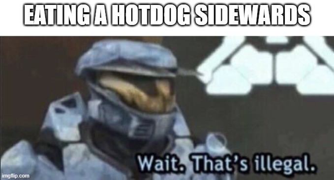 Wait that’s illegal | EATING A HOTDOG SIDEWARDS | image tagged in wait that s illegal | made w/ Imgflip meme maker