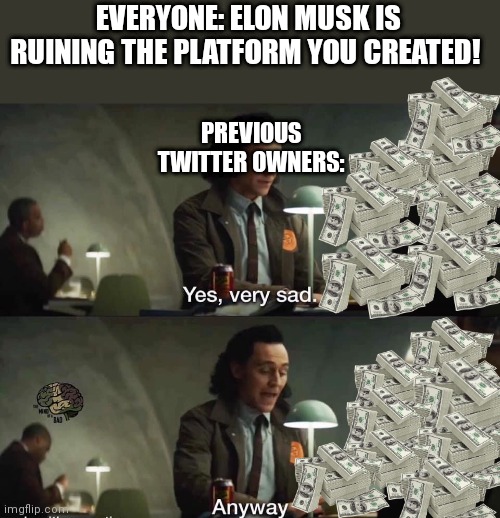 What *are* their thoughts on all this? |  EVERYONE: ELON MUSK IS RUINING THE PLATFORM YOU CREATED! PREVIOUS TWITTER OWNERS: | image tagged in yes very sad anyway,elon musk,twitter,elon musk buying twitter | made w/ Imgflip meme maker