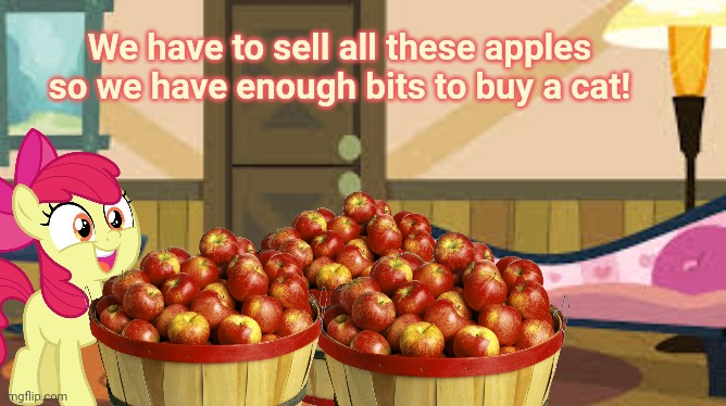We have to sell all these apples so we have enough bits to buy a cat! | made w/ Imgflip meme maker