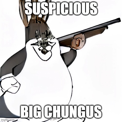 Big chungus ai mode | SUSPICIOUS; BIG CHUNGUS | image tagged in big chungus,sus,i dont know,surprised pikachu,amogus sussy | made w/ Imgflip meme maker
