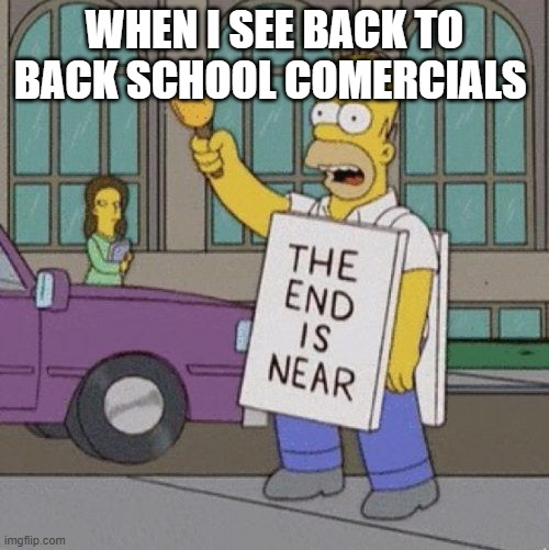 the end is near | WHEN I SEE BACK TO BACK SCHOOL COMERCIALS | image tagged in the end is near | made w/ Imgflip meme maker