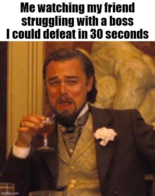 haha noob | Me watching my friend struggling with a boss I could defeat in 30 seconds | image tagged in leonardo dicaprio django laugh,gaming,video games,games | made w/ Imgflip meme maker
