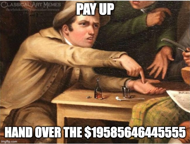 Pay up | PAY UP HAND OVER THE $19585646445555 | image tagged in pay up | made w/ Imgflip meme maker