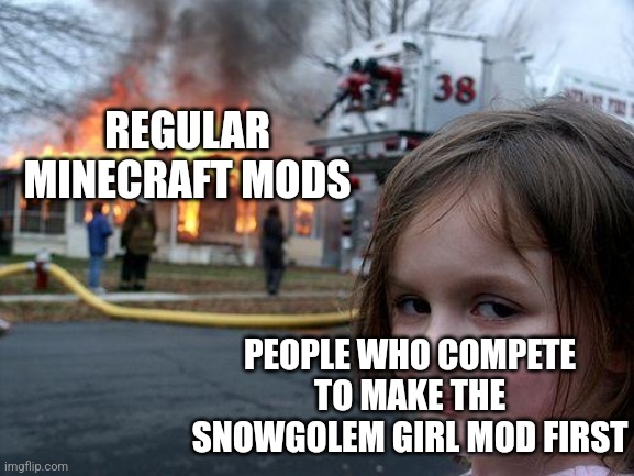 that damn golem | REGULAR MINECRAFT MODS; PEOPLE WHO COMPETE TO MAKE THE SNOWGOLEM GIRL MOD FIRST | image tagged in memes,disaster girl | made w/ Imgflip meme maker