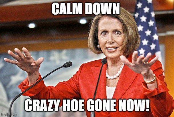 Crazy Hoe Gone Now! | CALM DOWN; CRAZY HOE GONE NOW! | image tagged in nancy pelosi is crazy | made w/ Imgflip meme maker