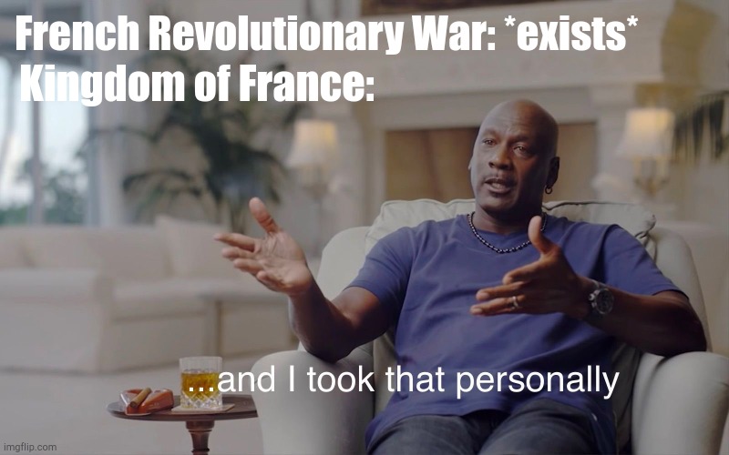 What if the French Revolutionary War during Kingdom of France? | Kingdom of France:; French Revolutionary War: *exists* | image tagged in and i took that personally,memes | made w/ Imgflip meme maker