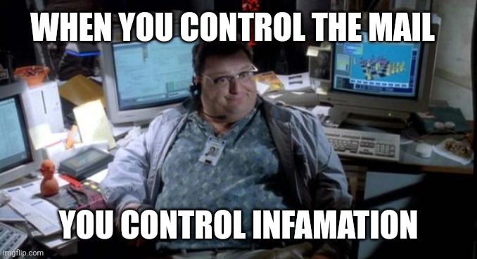 Jurassic park  | WHEN YOU CONTROL THE MAIL; YOU CONTROL INFAMATION | image tagged in jurassic park,funny,meme | made w/ Imgflip meme maker