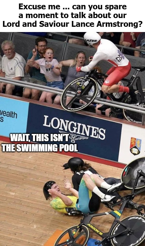 Excuse me ... can you spare a moment to talk about our Lord and Saviour Lance Armstrong? WAIT, THIS ISN'T THE SWIMMING POOL | image tagged in pashalsta | made w/ Imgflip meme maker