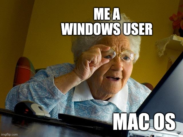 well time to install linux on my macbook | ME A WINDOWS USER; MAC OS | image tagged in memes,grandma finds the internet | made w/ Imgflip meme maker