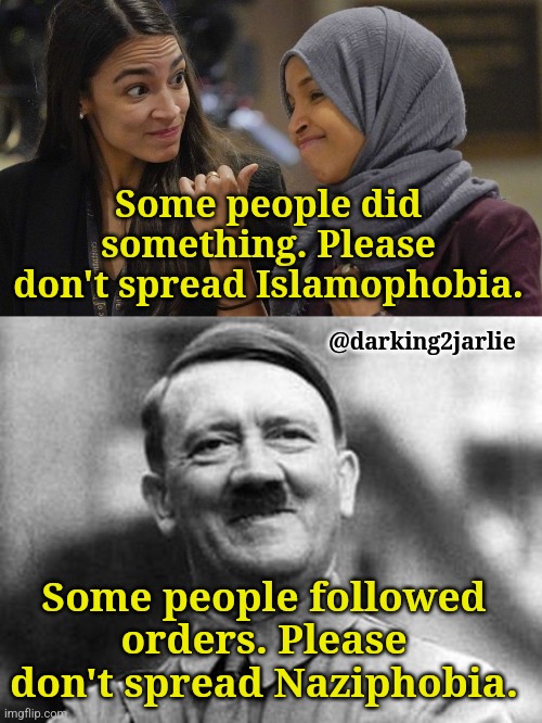 Don't spread hate guys. |  Some people did something. Please don't spread Islamophobia. @darking2jarlie; Some people followed orders. Please don't spread Naziphobia. | image tagged in alexandria ocasio cortez,adolf hitler,islamic terrorism,islamophobia,nazi,hitler | made w/ Imgflip meme maker