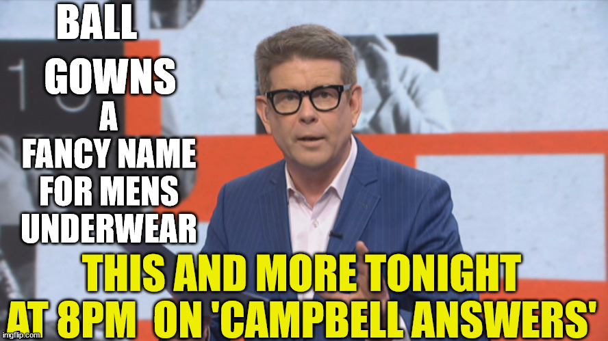 John Campbell Ball Gowns | BALL; GOWNS; A FANCY NAME FOR MENS UNDERWEAR; THIS AND MORE TONIGHT AT 8PM  ON 'CAMPBELL ANSWERS' | image tagged in underwear,balls,clothing,new zealand,reality tv,honestly | made w/ Imgflip meme maker