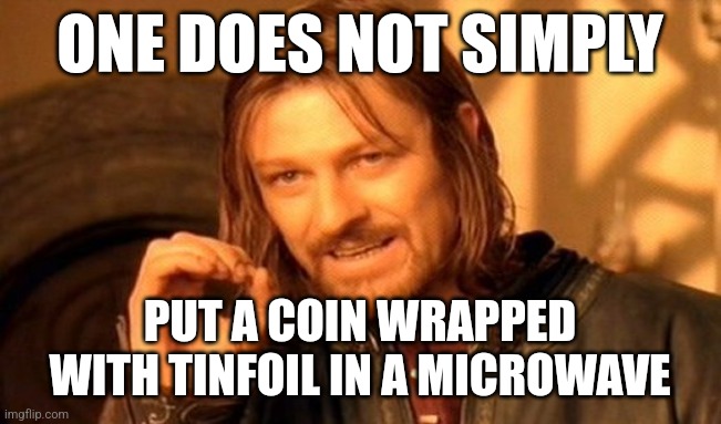 One Does Not Simply Meme | ONE DOES NOT SIMPLY PUT A COIN WRAPPED WITH TINFOIL IN A MICROWAVE | image tagged in memes,one does not simply | made w/ Imgflip meme maker