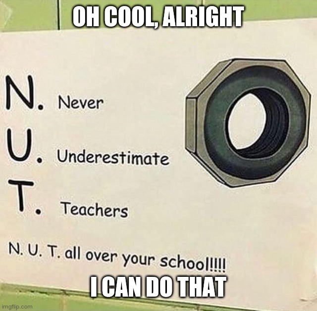 N.U.T. | OH COOL, ALRIGHT; I CAN DO THAT | image tagged in memes,funny,deez nuts | made w/ Imgflip meme maker