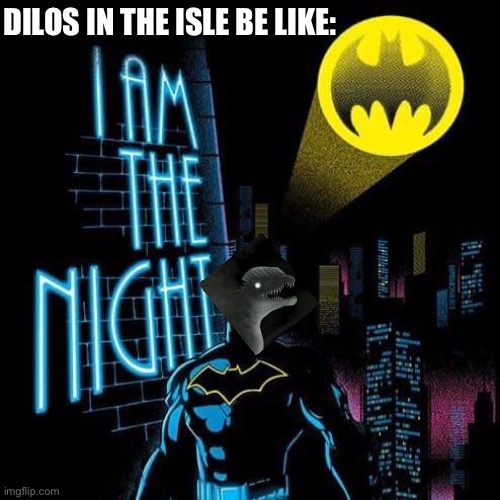 Isle Dilos | DILOS IN THE ISLE BE LIKE: | image tagged in batman i am the night | made w/ Imgflip meme maker