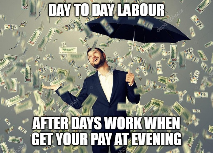 Rich main raining money | DAY TO DAY LABOUR; AFTER DAYS WORK WHEN GET YOUR PAY AT EVENING | image tagged in rich main raining money | made w/ Imgflip meme maker