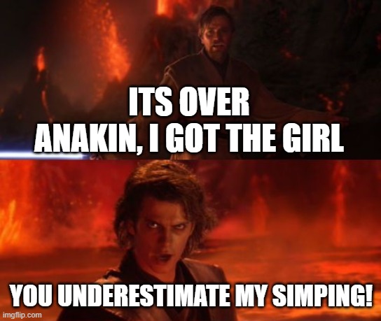 anakin is a simp | ITS OVER ANAKIN, I GOT THE GIRL; YOU UNDERESTIMATE MY SIMPING! | image tagged in it's over anakin i have the high ground | made w/ Imgflip meme maker