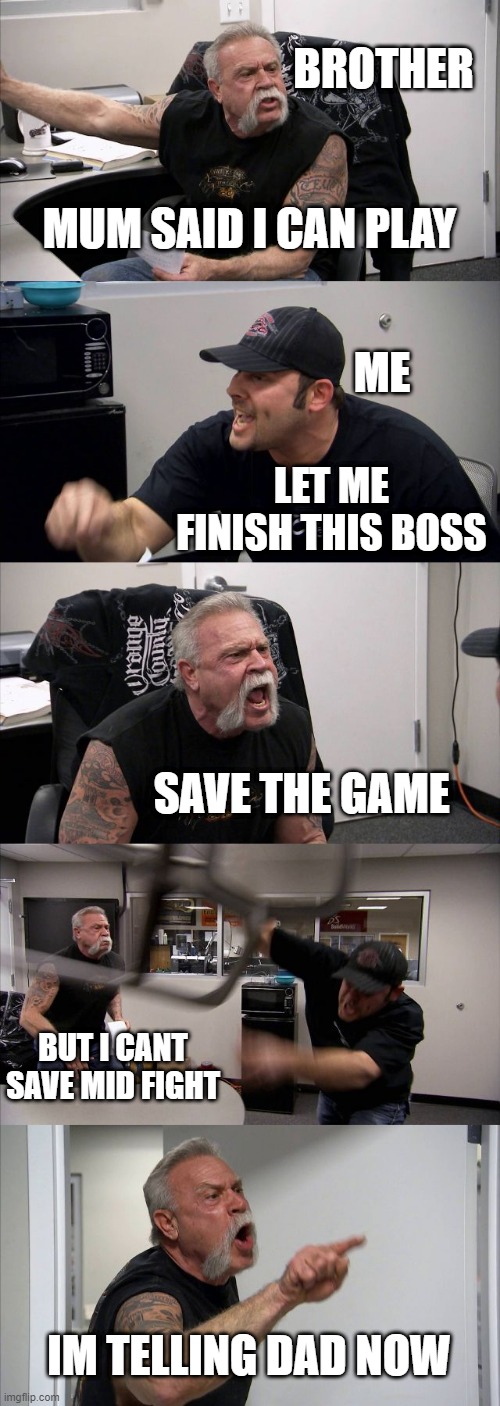 but wait | BROTHER; MUM SAID I CAN PLAY; ME; LET ME FINISH THIS BOSS; SAVE THE GAME; BUT I CANT SAVE MID FIGHT; IM TELLING DAD NOW | image tagged in memes,american chopper argument | made w/ Imgflip meme maker