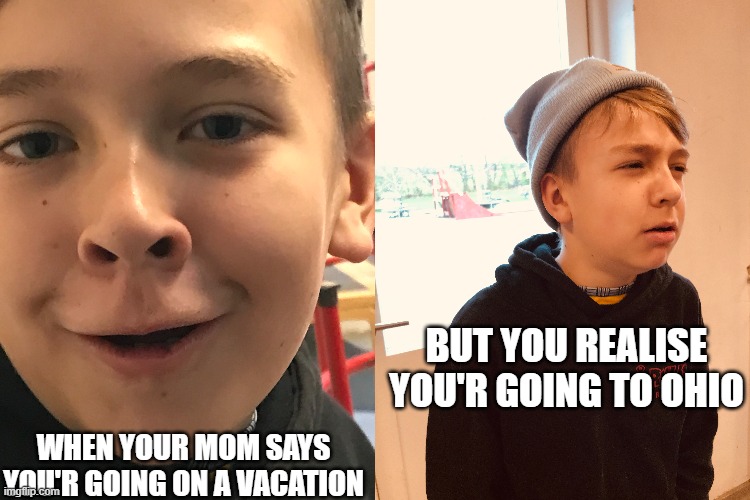 BUT YOU REALISE YOU'R GOING TO OHIO; WHEN YOUR MOM SAYS YOU'R GOING ON A VACATION | image tagged in ohio,summer vacation | made w/ Imgflip meme maker