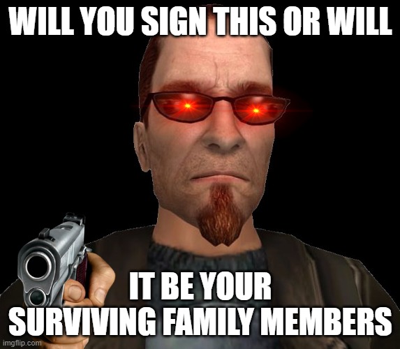 Postal Dude Meme | WILL YOU SIGN THIS OR WILL; IT BE YOUR SURVIVING FAMILY MEMBERS | image tagged in postal 2,postal dude,petition to make winey congress men play violent video games | made w/ Imgflip meme maker