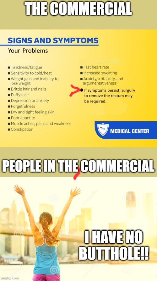 Take two and call me in the morning! | THE COMMERCIAL; PEOPLE IN THE COMMERCIAL; I HAVE NO BUTTHOLE!! | image tagged in medical,commercials,surgury,symptoms,happy people | made w/ Imgflip meme maker