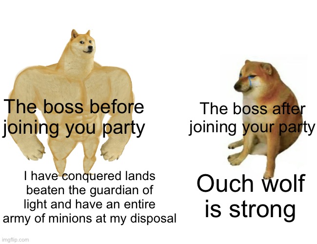 Buff Doge vs. Cheems Meme | The boss before joining you party; The boss after joining your party; I have conquered lands beaten the guardian of light and have an entire army of minions at my disposal; Ouch wolf is strong | image tagged in memes,buff doge vs cheems | made w/ Imgflip meme maker