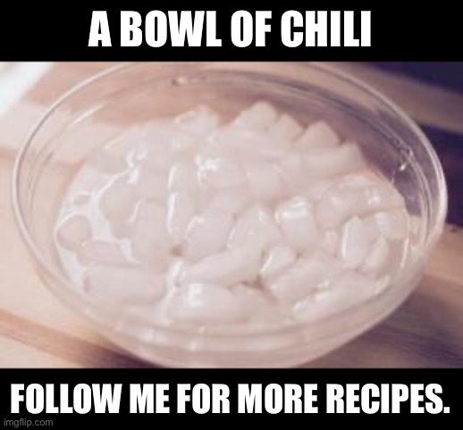 Chili | A BOWL OF CHILI; FOLLOW ME FOR MORE RECIPES. | image tagged in bad pun | made w/ Imgflip meme maker