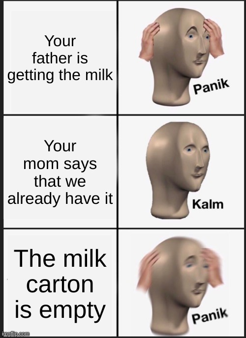 Panik Kalm Panik Meme | Your father is getting the milk; Your mom says that we already have it; The milk carton is empty | image tagged in memes,panik kalm panik | made w/ Imgflip meme maker