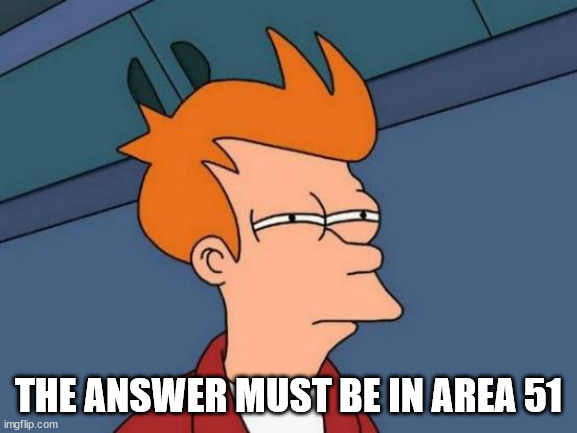 Futurama Fry Meme | THE ANSWER MUST BE IN AREA 51 | image tagged in memes,futurama fry | made w/ Imgflip meme maker