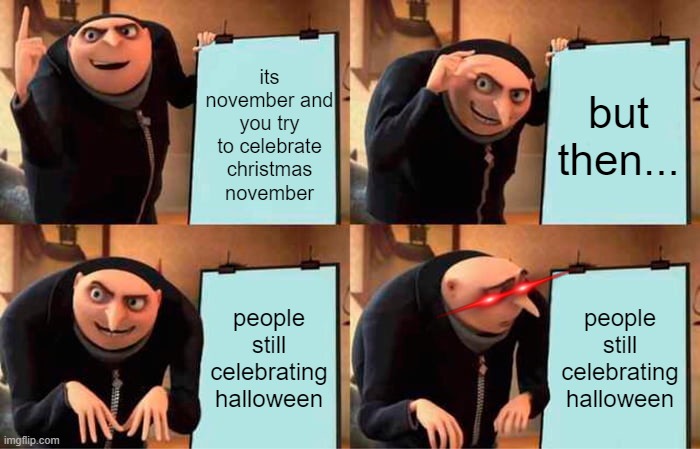 *insert creative title here* | its november and you try to celebrate christmas november; but then... people still celebrating halloween; people still celebrating halloween | image tagged in memes,gru's plan,halloween,christmas | made w/ Imgflip meme maker