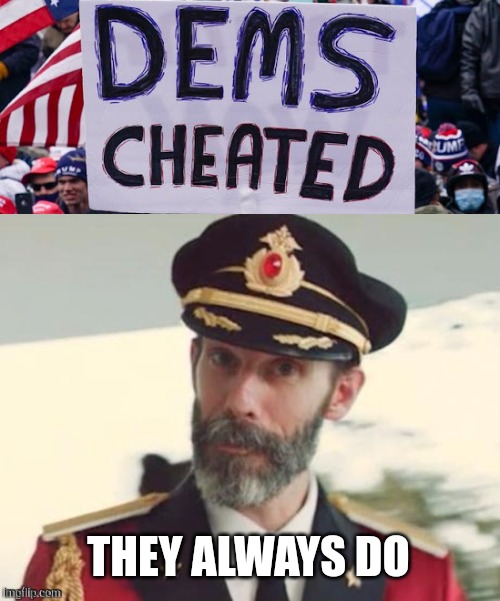 Knowing what I know now, I'm certain a Democrat hasn't won in years. | THEY ALWAYS DO | image tagged in capt obvious | made w/ Imgflip meme maker