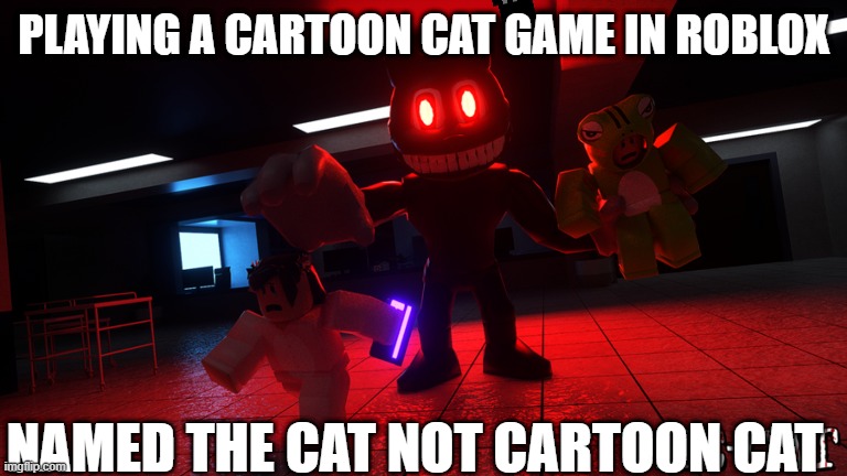 Cartoon Cat game in roblox: | PLAYING A CARTOON CAT GAME IN ROBLOX; NAMED THE CAT NOT CARTOON CAT | image tagged in roblox meme | made w/ Imgflip meme maker