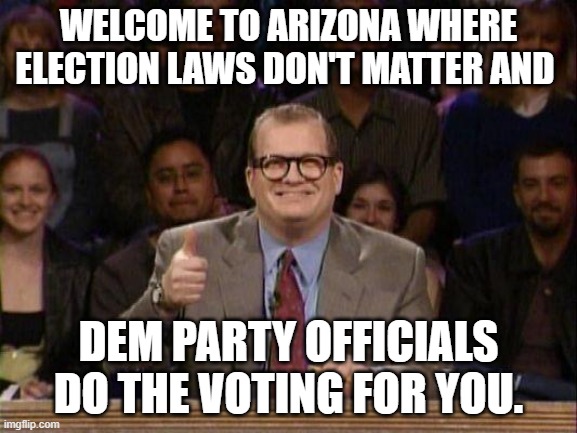 Should have done this one days ago, but there was soooooooooo much cheating going on across the nation. | WELCOME TO ARIZONA WHERE ELECTION LAWS DON'T MATTER AND; DEM PARTY OFFICIALS DO THE VOTING FOR YOU. | image tagged in drew carey | made w/ Imgflip meme maker